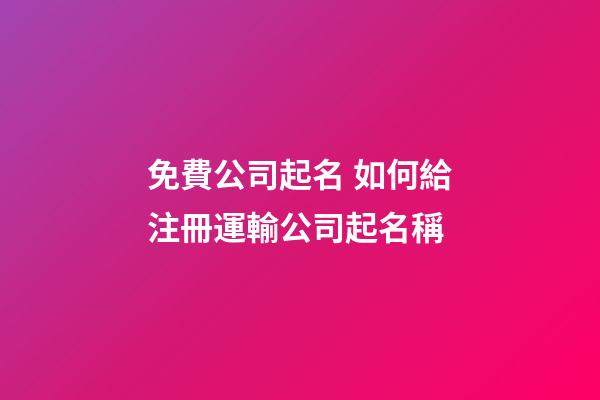 免費公司起名 如何給注冊運輸公司起名稱-第1張-公司起名-玄機派